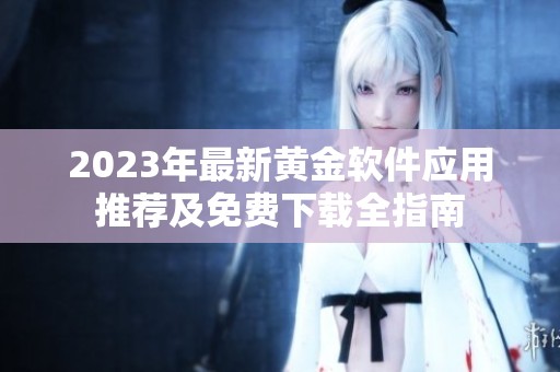 2023年最新黄金软件应用推荐及免费下载全指南