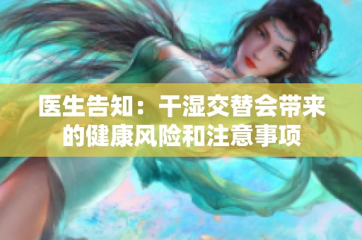 医生告知：干湿交替会带来的健康风险和注意事项