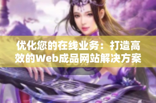 优化您的在线业务：打造高效的Web成品网站解决方案