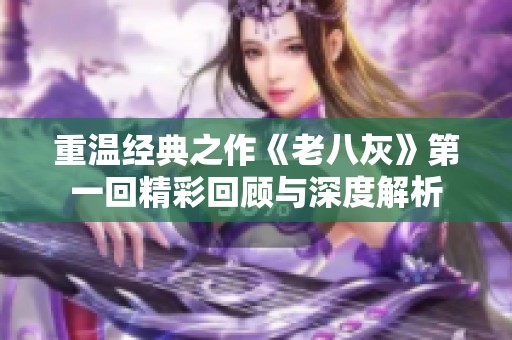 重温经典之作《老八灰》第一回精彩回顾与深度解析