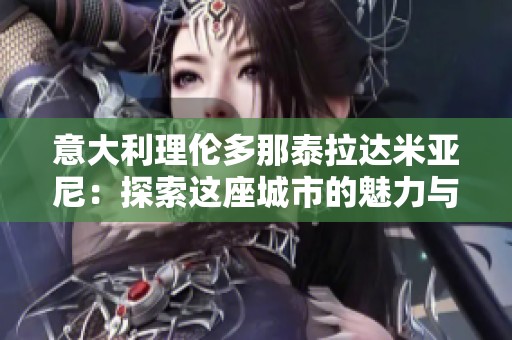 意大利理伦多那泰拉达米亚尼：探索这座城市的魅力与历史
