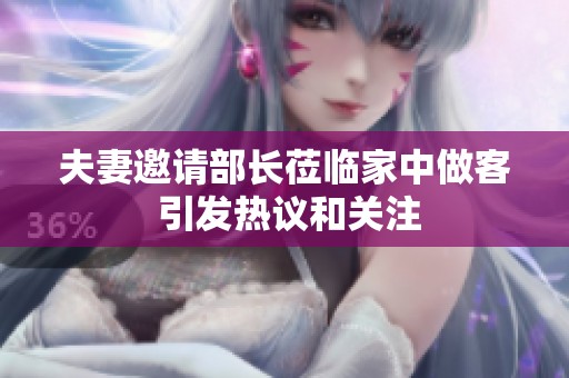 夫妻邀请部长莅临家中做客 引发热议和关注