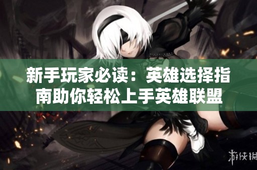 新手玩家必读：英雄选择指南助你轻松上手英雄联盟