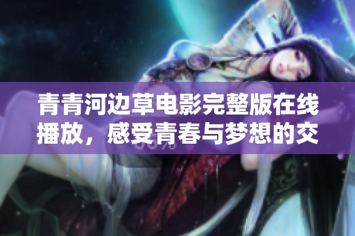 青青河边草电影完整版在线播放，感受青春与梦想的交织