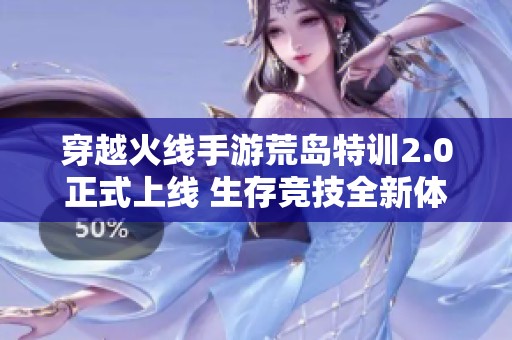 穿越火线手游荒岛特训2.0正式上线 生存竞技全新体验引燃热潮