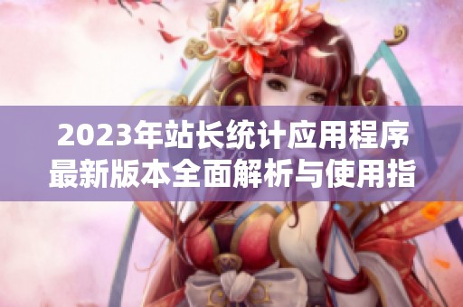 2023年站长统计应用程序最新版本全面解析与使用指南