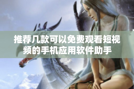 推荐几款可以免费观看短视频的手机应用软件助手