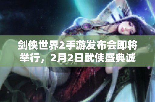 剑侠世界2手游发布会即将举行，2月2日武侠盛典诚邀共赏！