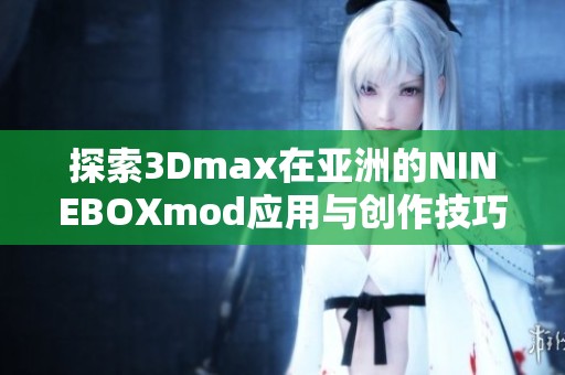 探索3Dmax在亚洲的NINEBOXmod应用与创作技巧