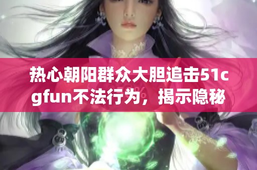 热心朝阳群众大胆追击51cgfun不法行为，揭示隐秘真相