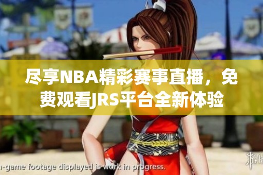 尽享NBA精彩赛事直播，免费观看JRS平台全新体验
