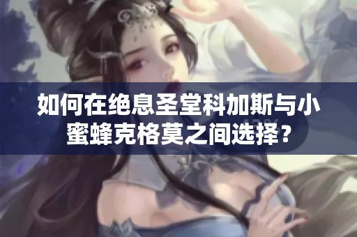 如何在绝息圣堂科加斯与小蜜蜂克格莫之间选择？