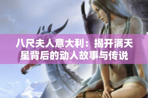 八尺夫人意大利：揭开满天星背后的动人故事与传说