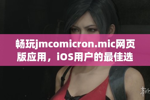 畅玩jmcomicron.mic网页版应用，iOS用户的最佳选择与体验
