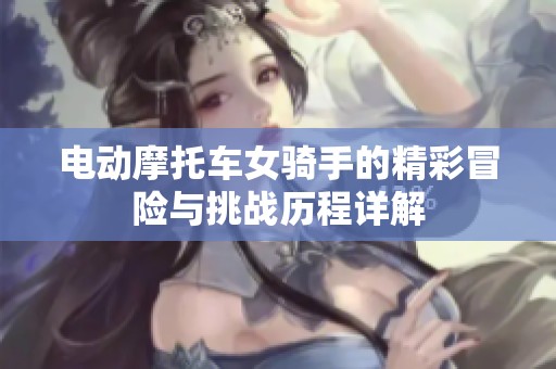 电动摩托车女骑手的精彩冒险与挑战历程详解