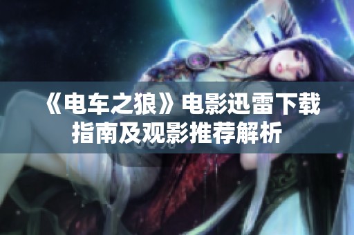 《电车之狼》电影迅雷下载指南及观影推荐解析