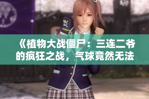 《植物大战僵尸：三连二爷的疯狂之战，气球竟然无法膨胀》