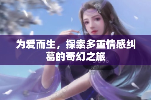 为爱而生，探索多重情感纠葛的奇幻之旅