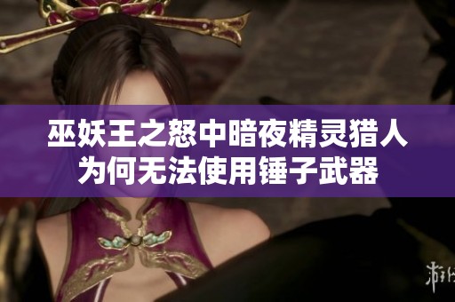 巫妖王之怒中暗夜精灵猎人为何无法使用锤子武器 巫妖王之怒中暗夜精灵猎人为何无法使用锤子武器