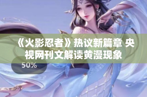 《火影忍者》热议新篇章 央视网刊文解读黄漫现象