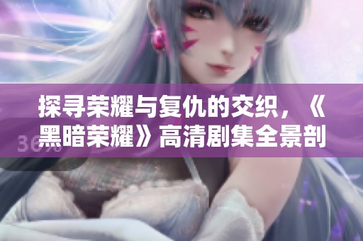 探寻荣耀与复仇的交织，《黑暗荣耀》高清剧集全景剖析