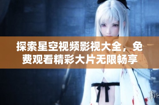 探索星空视频影视大全，免费观看精彩大片无限畅享
