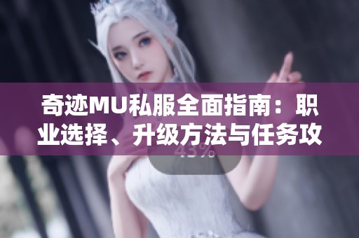 奇迹MU私服全面指南：职业选择、升级方法与任务攻略全揭秘