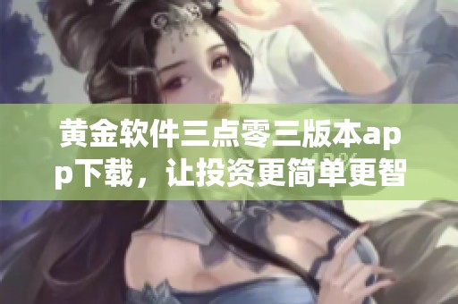 黄金软件三点零三版本app下载，让投资更简单更智能