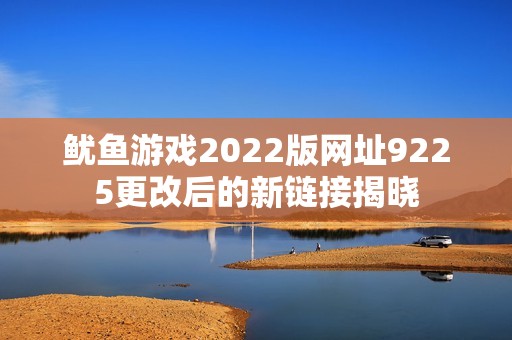 鱿鱼游戏2022版网址9225更改后的新链接揭晓