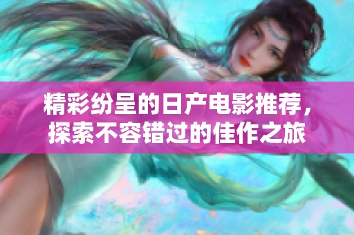 精彩纷呈的日产电影推荐，探索不容错过的佳作之旅