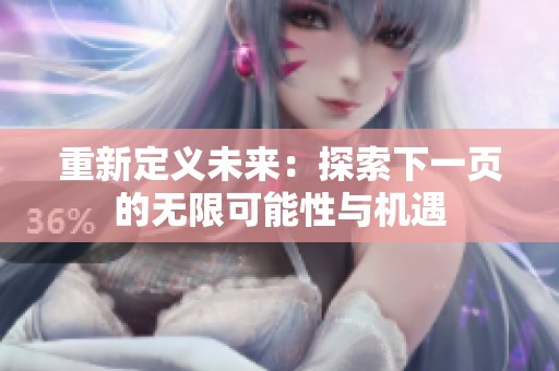 重新定义未来：探索下一页的无限可能性与机遇