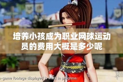 培养小孩成为职业网球运动员的费用大概是多少呢