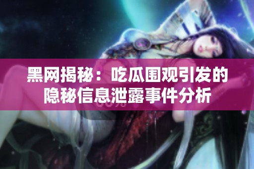 黑网揭秘：吃瓜围观引发的隐秘信息泄露事件分析