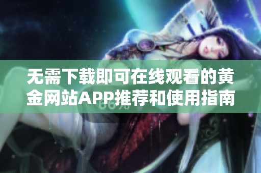 无需下载即可在线观看的黄金网站APP推荐和使用指南