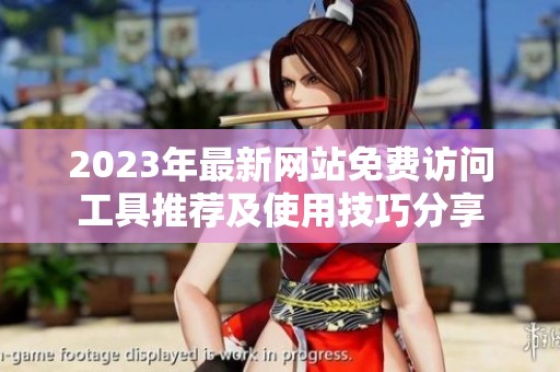 2023年最新网站免费访问工具推荐及使用技巧分享