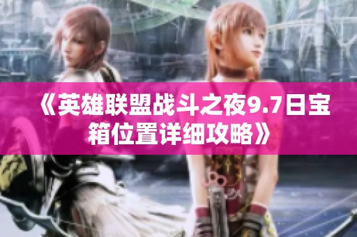 《英雄联盟战斗之夜9.7日宝箱位置详细攻略》