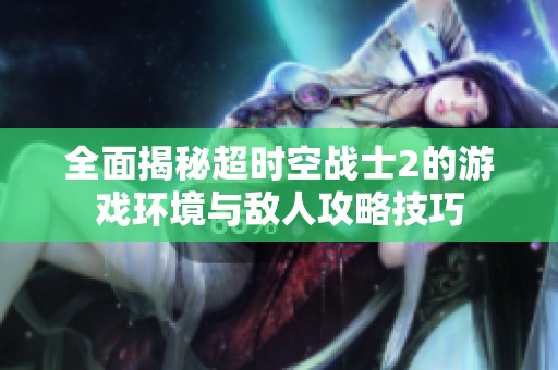 全面揭秘超时空战士2的游戏环境与敌人攻略技巧