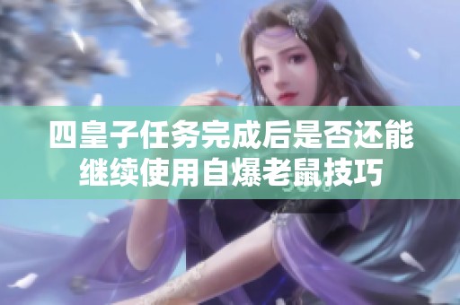 四皇子任务完成后是否还能继续使用自爆老鼠技巧
