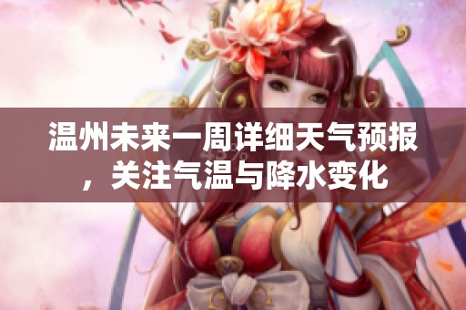 温州未来一周详细天气预报，关注气温与降水变化