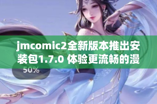 jmcomic2全新版本推出安装包1.7.0 体验更流畅的漫画阅读乐趣