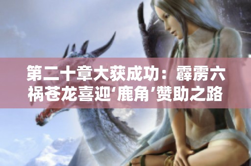 第二十章大获成功：霹雳六祸苍龙喜迎‘鹿角’赞助之路