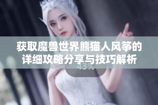 获取魔兽世界熊猫人风筝的详细攻略分享与技巧解析
