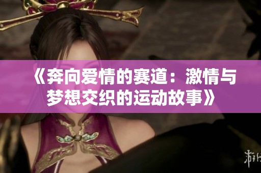 《奔向爱情的赛道：激情与梦想交织的运动故事》