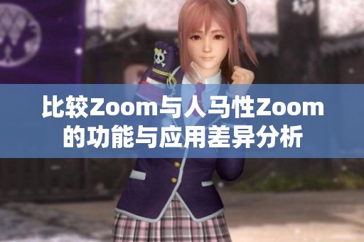 比较Zoom与人马性Zoom的功能与应用差异分析