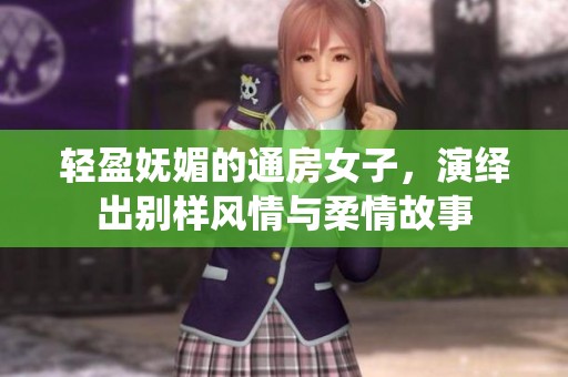 轻盈妩媚的通房女子，演绎出别样风情与柔情故事