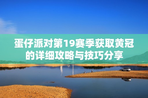 蛋仔派对第19赛季获取黄冠的详细攻略与技巧分享