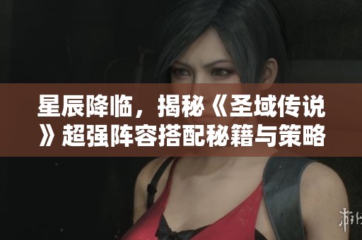 星辰降临，揭秘《圣域传说》超强阵容搭配秘籍与策略！
