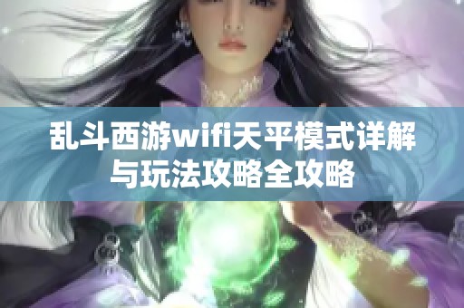 乱斗西游wifi天平模式详解与玩法攻略全攻略