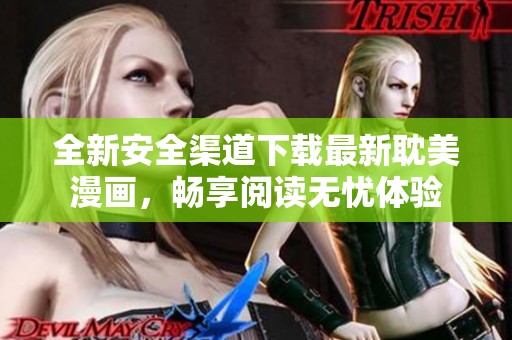 全新安全渠道下载最新耽美漫画，畅享阅读无忧体验