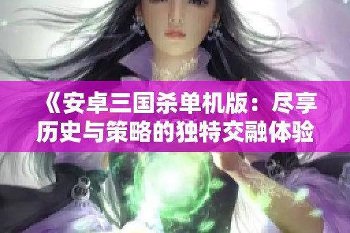 《安卓三国杀单机版：尽享历史与策略的独特交融体验》